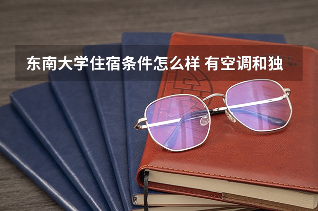 东南大学住宿条件怎么样 有空调和独立卫生间吗