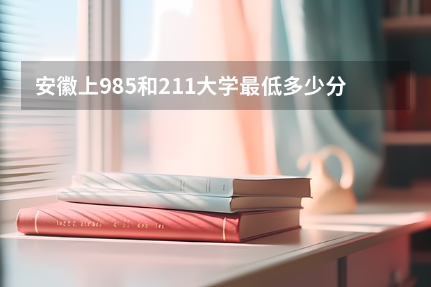 安徽上985和211大学最低多少分