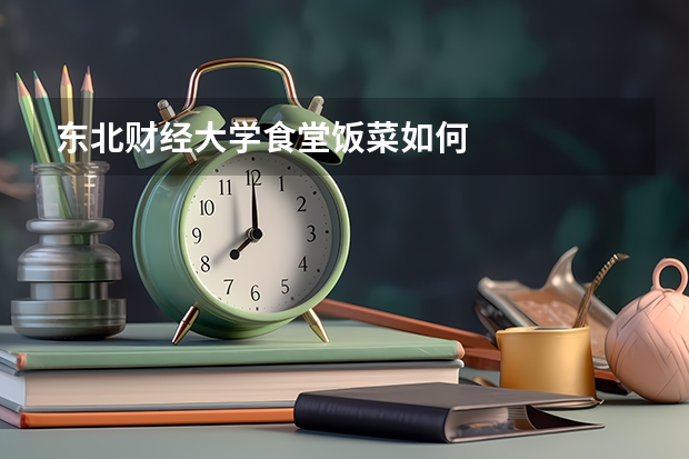 东北财经大学食堂饭菜如何
