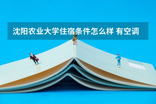 沈阳农业大学住宿条件怎么样 有空调和独立卫生间吗