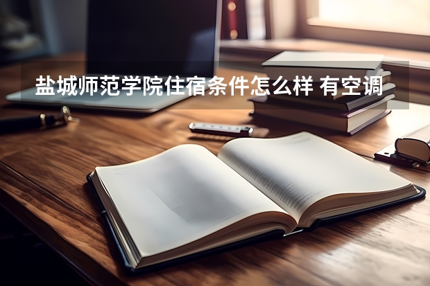 盐城师范学院住宿条件怎么样 有空调和独立卫生间吗