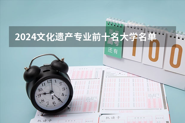 2024文化遗产专业前十名大学名单