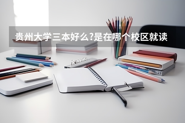 贵州大学三本好么?是在哪个校区就读?