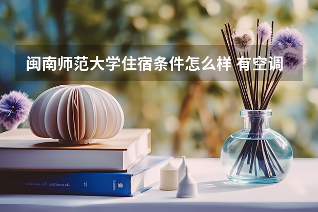 闽南师范大学住宿条件怎么样 有空调和独立卫生间吗