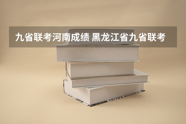 九省联考河南成绩 黑龙江省九省联考分数线