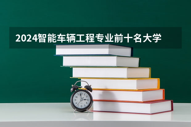 2024智能车辆工程专业前十名大学名单
