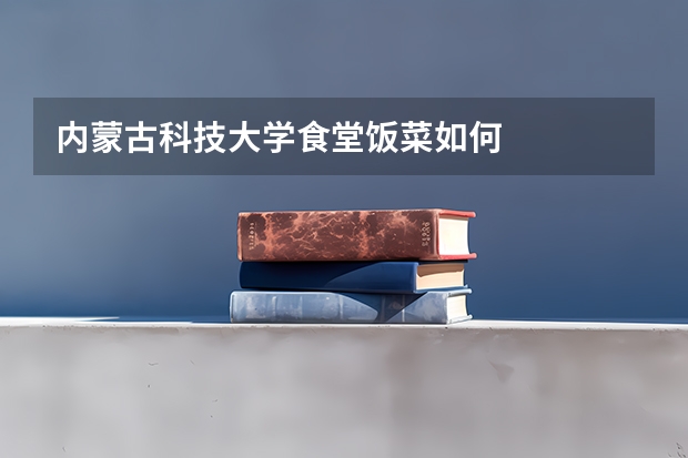 内蒙古科技大学食堂饭菜如何