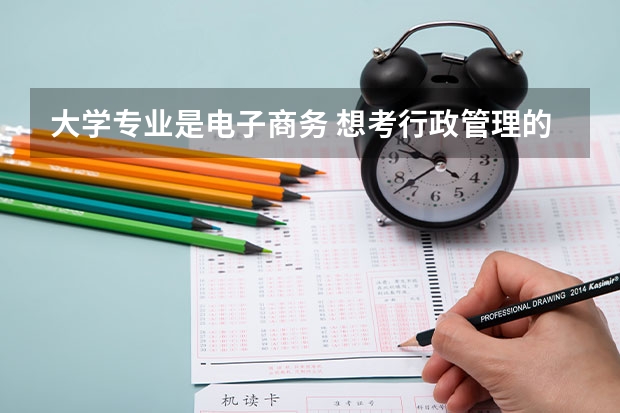 大学专业是电子商务 想考行政管理的研究生 上的三本院校 应该怎么选择学校?