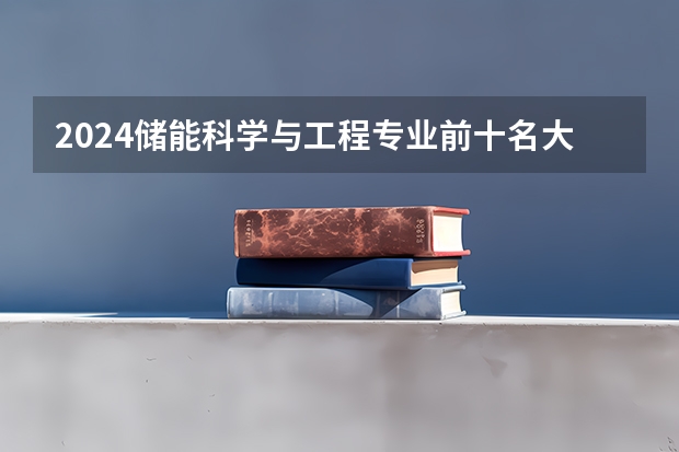 2024储能科学与工程专业前十名大学名单