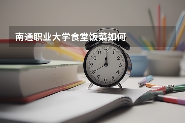 南通职业大学食堂饭菜如何