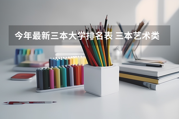 今年最新三本大学排名表 三本艺术类的大学排名？