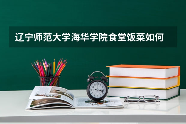 辽宁师范大学海华学院食堂饭菜如何