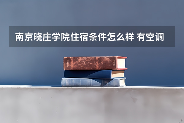南京晓庄学院住宿条件怎么样 有空调和独立卫生间吗