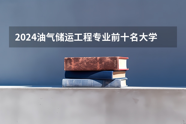 2024油气储运工程专业前十名大学名单
