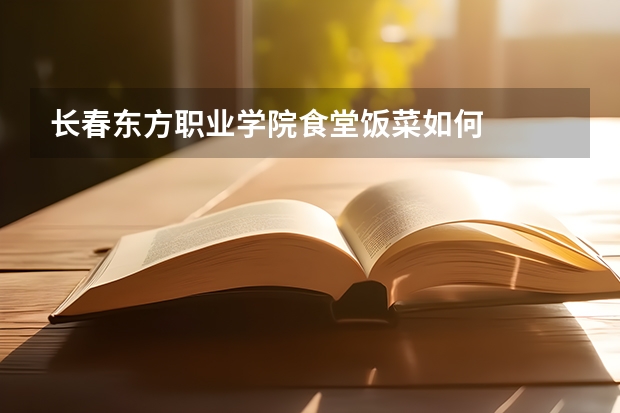 长春东方职业学院食堂饭菜如何