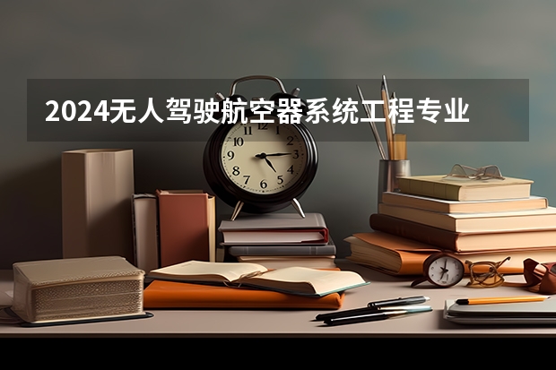 2024无人驾驶航空器系统工程专业前十名大学名单