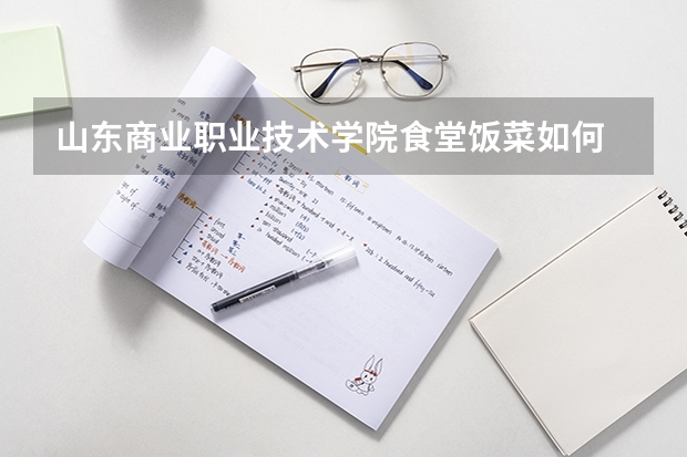 山东商业职业技术学院食堂饭菜如何