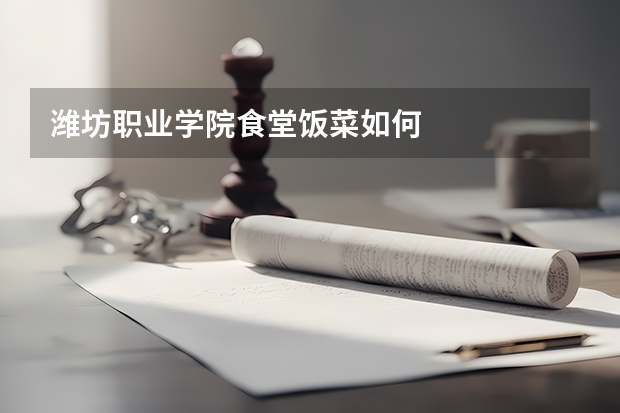 潍坊职业学院食堂饭菜如何