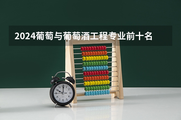 2024葡萄与葡萄酒工程专业前十名大学名单