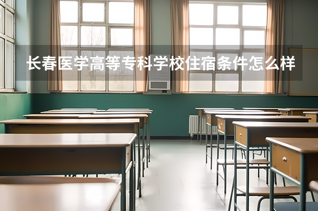长春医学高等专科学校住宿条件怎么样 有空调和独立卫生间吗