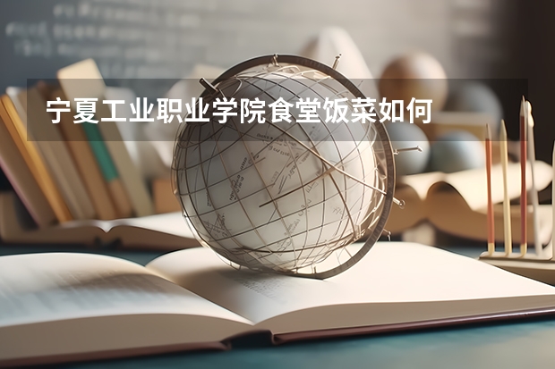 宁夏工业职业学院食堂饭菜如何