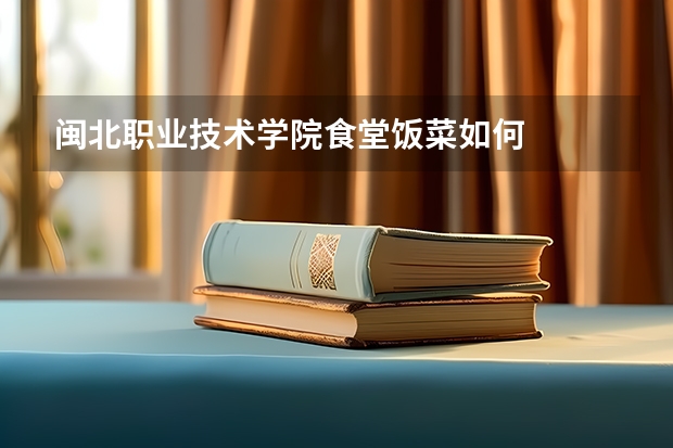 闽北职业技术学院食堂饭菜如何