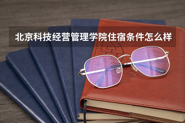 北京科技经营管理学院住宿条件怎么样 有空调和独立卫生间吗