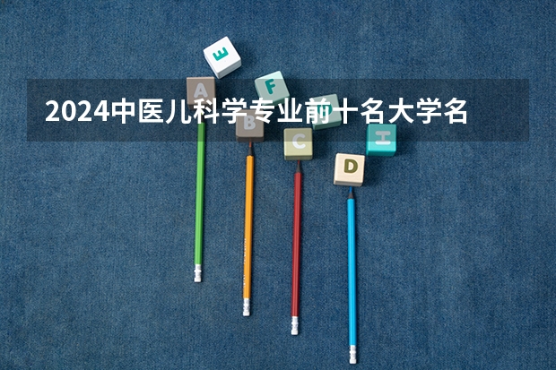 2024中医儿科学专业前十名大学名单