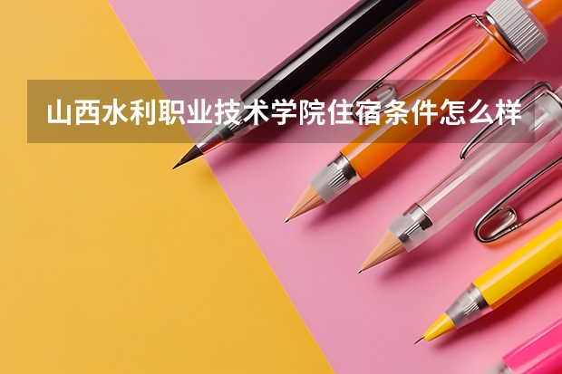 山西水利职业技术学院住宿条件怎么样 有空调和独立卫生间吗