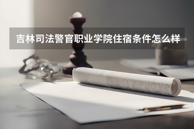 吉林司法警官职业学院住宿条件怎么样 有空调和独立卫生间吗