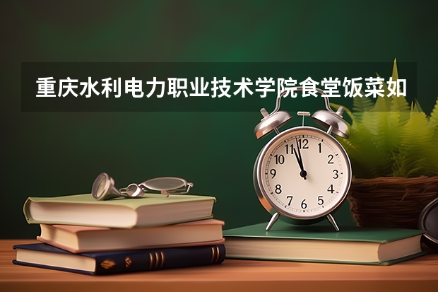 重庆水利电力职业技术学院食堂饭菜如何