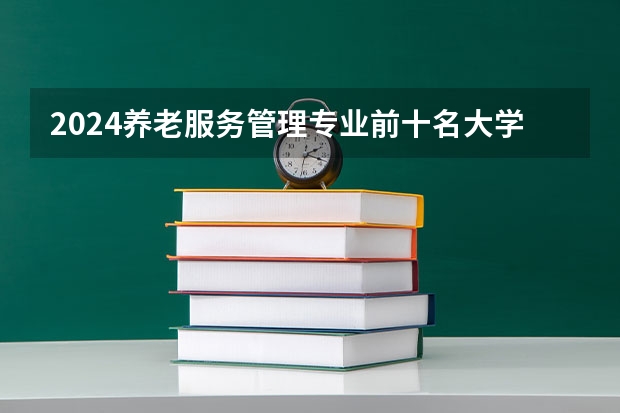 2024养老服务管理专业前十名大学名单