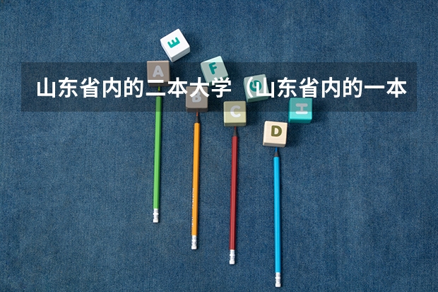 山东省内的二本大学（山东省内的一本大学有哪几所）