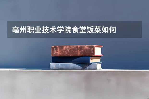 亳州职业技术学院食堂饭菜如何