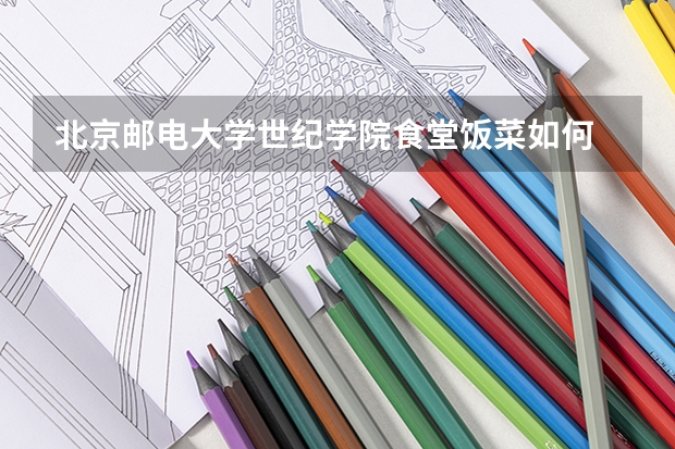 北京邮电大学世纪学院食堂饭菜如何
