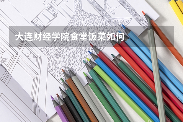 大连财经学院食堂饭菜如何