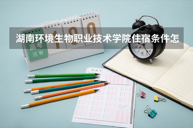 湖南环境生物职业技术学院住宿条件怎么样 有空调和独立卫生间吗
