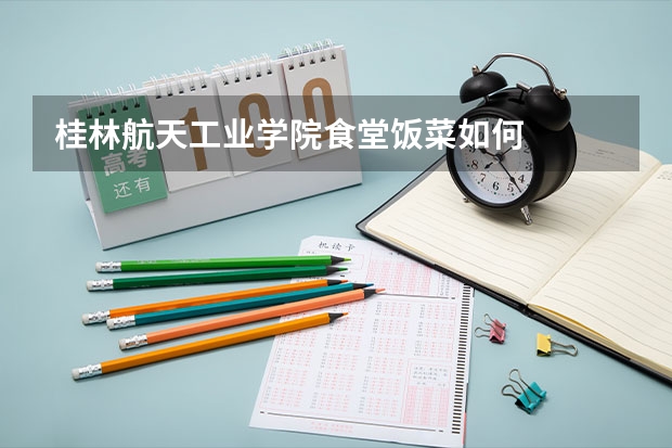 桂林航天工业学院食堂饭菜如何