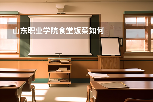 山东职业学院食堂饭菜如何