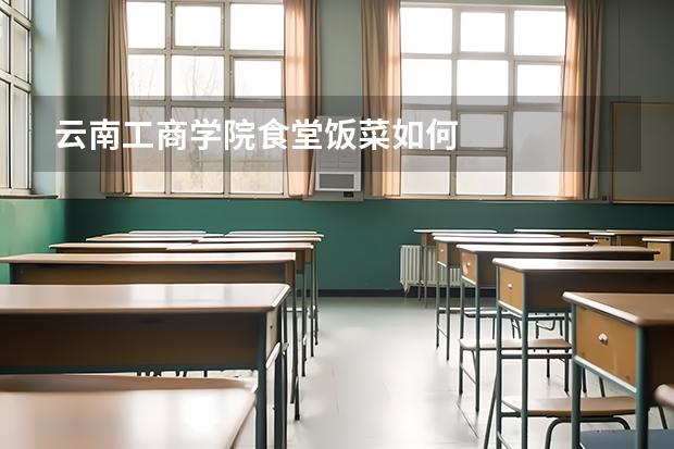 云南工商学院食堂饭菜如何