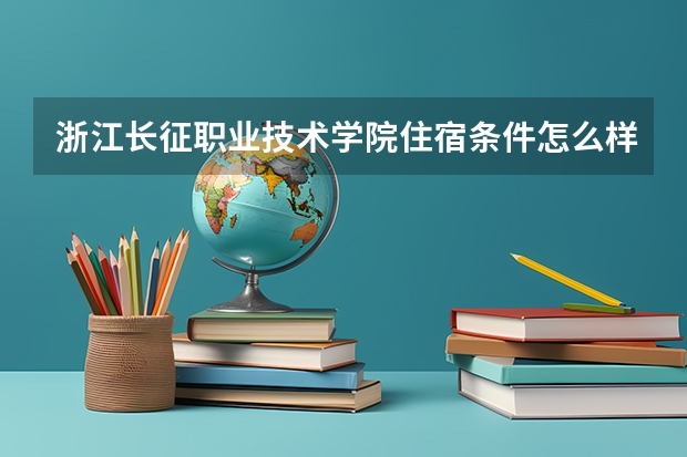 浙江长征职业技术学院住宿条件怎么样 有空调和独立卫生间吗