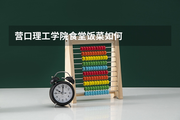 营口理工学院食堂饭菜如何