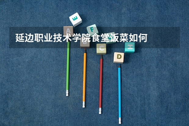 延边职业技术学院食堂饭菜如何