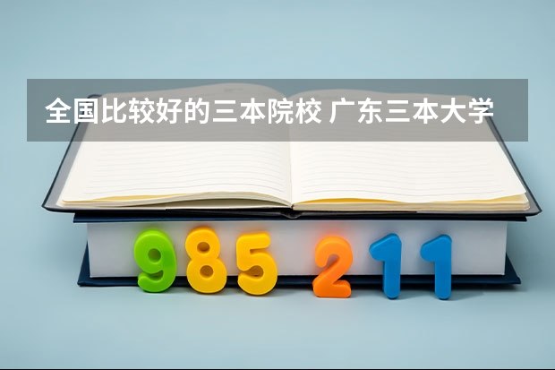 全国比较好的三本院校 广东三本大学排名及分数线