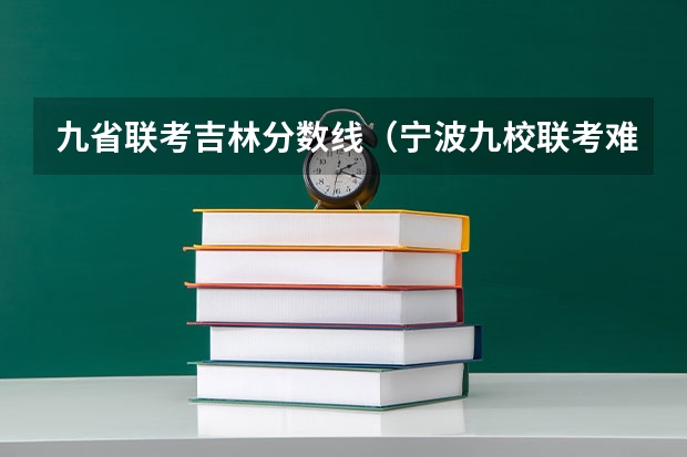 九省联考吉林分数线（宁波九校联考难度）