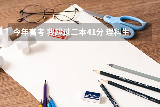 今年高考 我超过二本41分 理科生 报什么大学 本人湖南的 学校随便 好就可以 谢谢大家。。