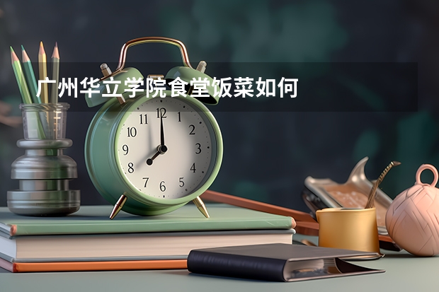 广州华立学院食堂饭菜如何