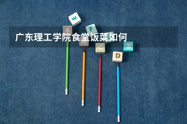 广东理工学院食堂饭菜如何