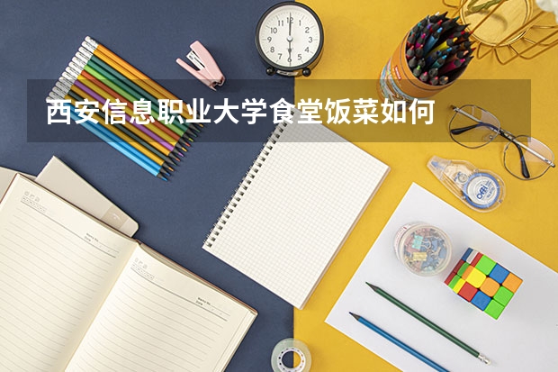 西安信息职业大学食堂饭菜如何