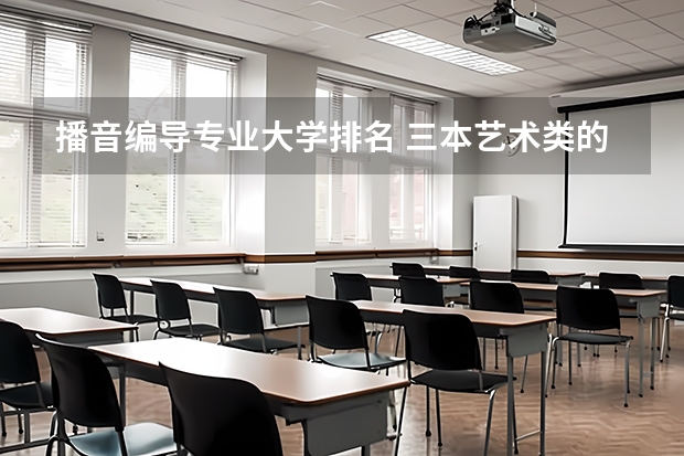 播音编导专业大学排名 三本艺术类的大学排名？
